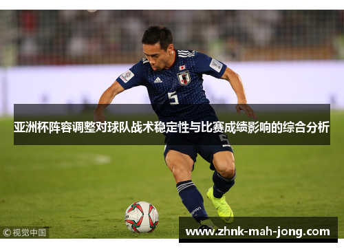亚洲杯阵容调整对球队战术稳定性与比赛成绩影响的综合分析 亚洲杯阵容调整对球队战术稳定性与比赛成绩影响的综合分析