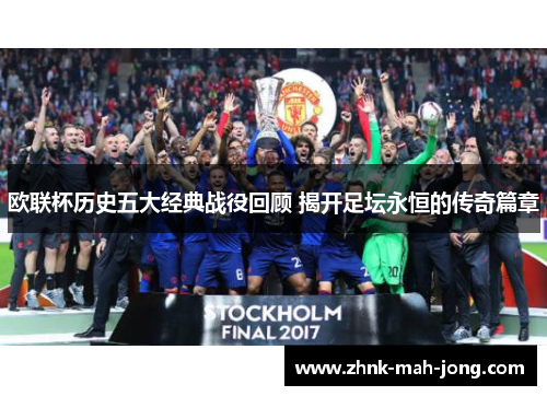 欧联杯历史五大经典战役回顾 揭开足坛永恒的传奇篇章 欧联杯历史五大经典战役回顾 揭开足坛永恒的传奇篇章
