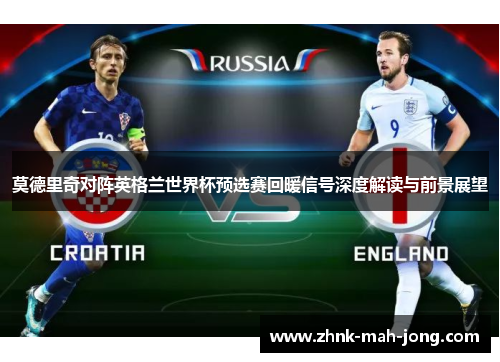 莫德里奇对阵英格兰世界杯预选赛回暖信号深度解读与前景展望 莫德里奇对阵英格兰世界杯预选赛回暖信号深度解读与前景展望