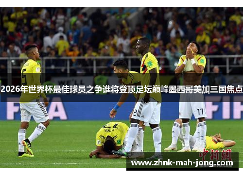 2026年世界杯最佳球员之争谁将登顶足坛巅峰墨西哥美加三国焦点