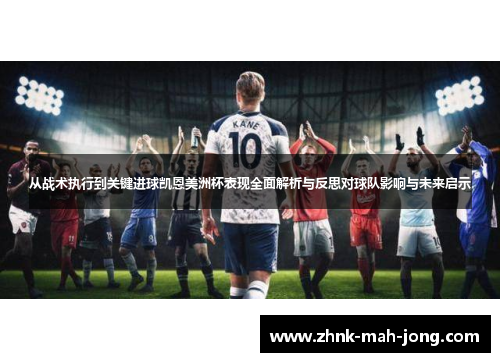 从战术执行到关键进球凯恩美洲杯表现全面解析与反思对球队影响与未来启示 从战术执行到关键进球凯恩美洲杯表现全面解析与反思对球队影响与未来启示