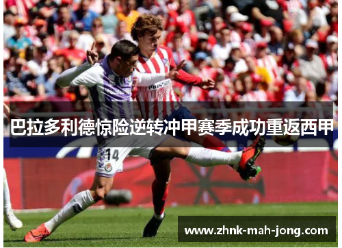 巴拉多利德惊险逆转冲甲赛季成功重返西甲