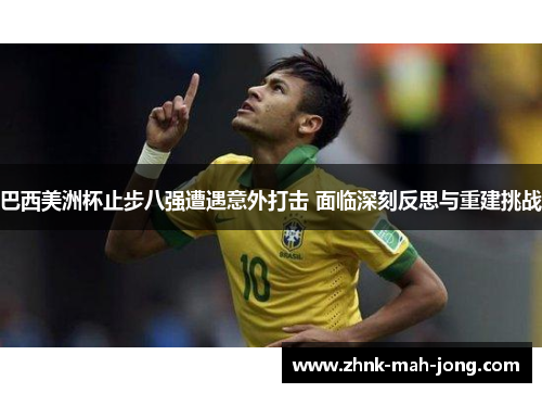 巴西美洲杯止步八强遭遇意外打击 面临深刻反思与重建挑战
