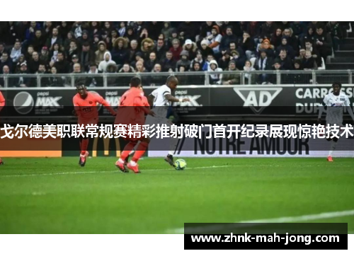 戈尔德美职联常规赛精彩推射破门首开纪录展现惊艳技术 戈尔德美职联常规赛精彩推射破门首开纪录展现惊艳技术