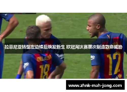 拉菲尼亚转型左边锋后焕发新生 欧冠淘汰赛屡次制造致命威胁 拉菲尼亚转型左边锋后焕发新生 欧冠淘汰赛屡次制造致命威胁