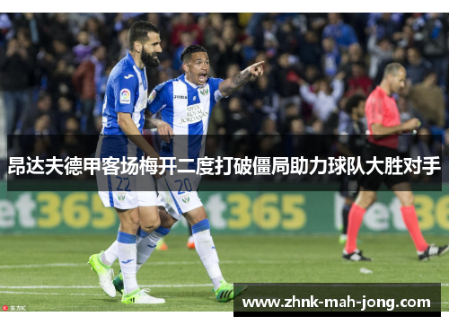 昂达夫德甲客场梅开二度打破僵局助力球队大胜对手