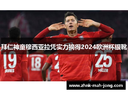 拜仁神童穆西亚拉凭实力摘得2024欧洲杯银靴 拜仁神童穆西亚拉凭实力摘得2024欧洲杯银靴