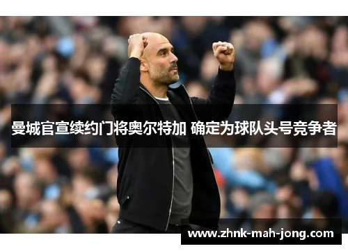 曼城官宣续约门将奥尔特加 确定为球队头号竞争者