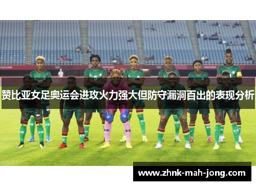 赞比亚女足奥运会进攻火力强大但防守漏洞百出的表现分析