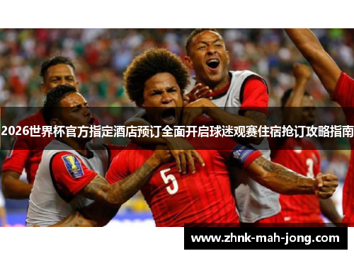 2026世界杯官方指定酒店预订全面开启球迷观赛住宿抢订攻略指南