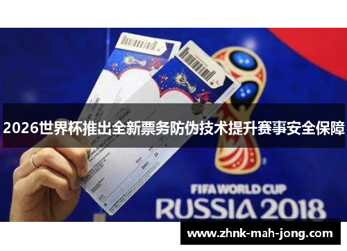 2026世界杯推出全新票务防伪技术提升赛事安全保障