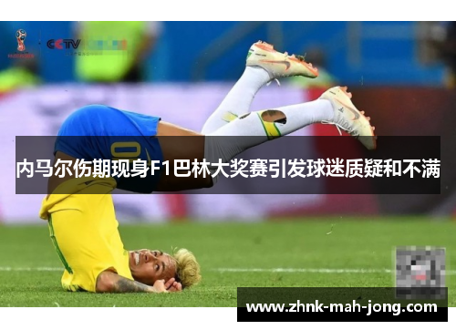 内马尔伤期现身F1巴林大奖赛引发球迷质疑和不满