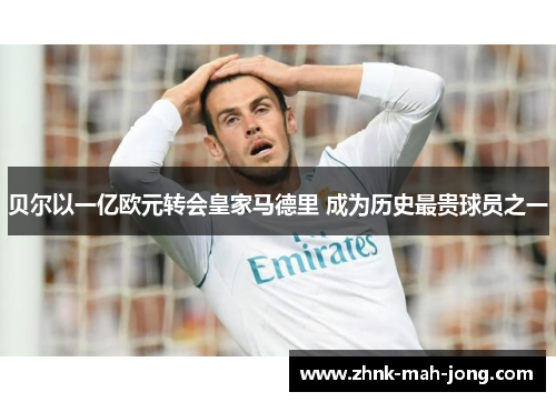 贝尔以一亿欧元转会皇家马德里 成为历史最贵球员之一