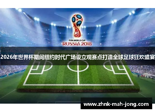 2026年世界杯期间纽约时代广场设立观赛点打造全球足球狂欢盛宴 2026年世界杯期间纽约时代广场设立观赛点打造全球足球狂欢盛宴