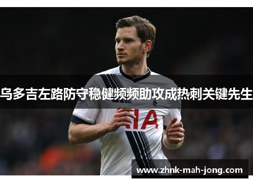 乌多吉左路防守稳健频频助攻成热刺关键先生 乌多吉左路防守稳健频频助攻成热刺关键先生