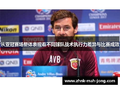从亚冠赛场整体表现看不同球队战术执行力差异与比赛成效 从亚冠赛场整体表现看不同球队战术执行力差异与比赛成效