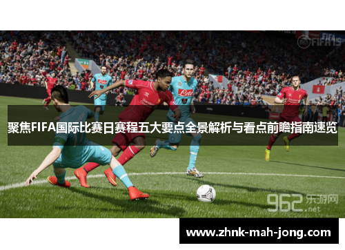 聚焦FIFA国际比赛日赛程五大要点全景解析与看点前瞻指南速览